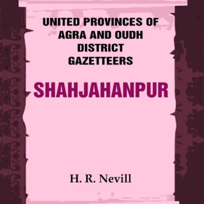 United Provinces of Agra and Oudh District Gazetteers: Shahjahanpur Vol. XLVI
