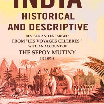 India Historical and Descriptive: Revised and Enlarged from "Les Voyages Celebres," with an Account of the Sepoy Mutiny in 1857-8 [Hardcover]