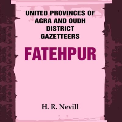 United Provinces of Agra and Oudh District Gazetteers: Fatehpur Vol. XXI [Hardcover]