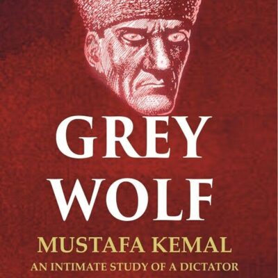 Grey Wolf: Mustafa Kemal an Intimate Study of a Dictator