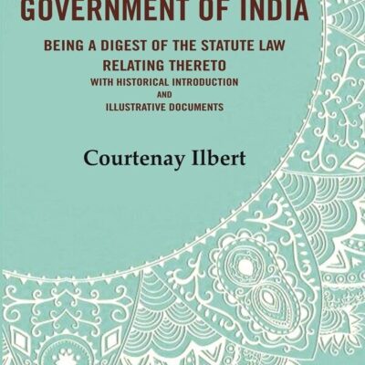 The government of India: being a digest of the statute law relating thereto with Historical Introduction and Illustrative Documents