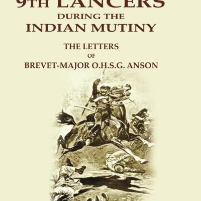 With H.M. 9th Lancers During the Indian Mutiny: The Letters of Brevet-Major O.H.S.G. Anson [Hardcover]