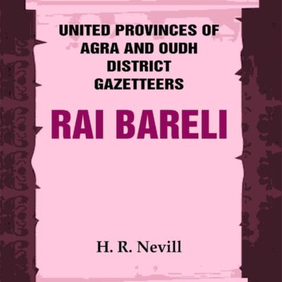 United Provinces of Agra and Oudh District Gazetteers: Rai Bareli Vol. XLIII