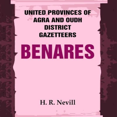 United Provinces of Agra and Oudh District Gazetteers: Benares Vol. XII
