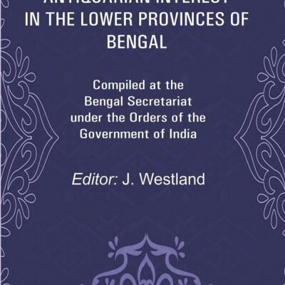 A List of the Objects of Antiquarian Interest in the Lower Provinces of Bengal: Compiled at the Bengal Secretariat under the Orders of the [Hardcover]