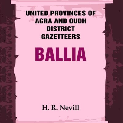United Provinces of Agra and Oudh District Gazetteers: Ballia Vol. VII