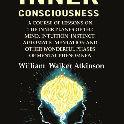 The Inner Consciousness: A Course of Lessons on the Inner Planes of the Mind, Intuition, Instinct, Automatic Mentation and Other Wonderful [Hardcover]