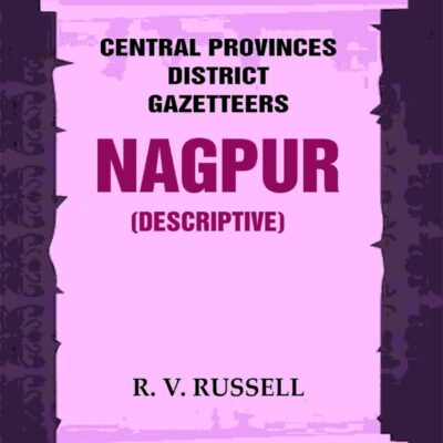 Central Provinces District Gazetteers: Nagpur (Descriptive) 16th, Vol. A [Hardcover]