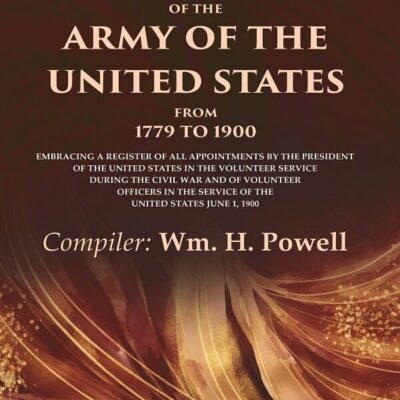 List of Officers of the Army of the United States from 1779 to 1900: Embracing a Register of all Appointments by the President of the [Hardcover]