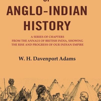 Episodes of Anglo-Indian History: A Series of Chapters from the Annals of British India, Showing the Rise and Progress of Our Indian [Hardcover]