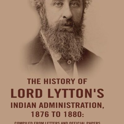 The History of Lord Lytton's Indian Administration, 1876 to 1880: Compiled from Letters and Official Papers