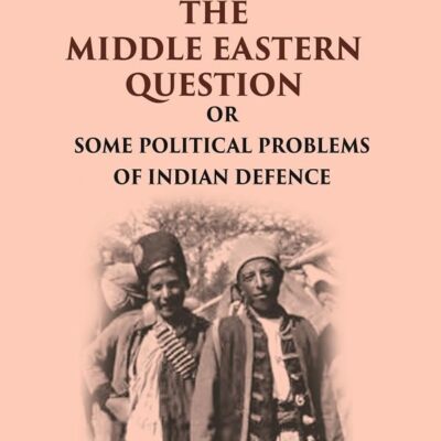 The Middle Eastern Question: Or Some Political Problems Of Indian Defence [Hardcover]