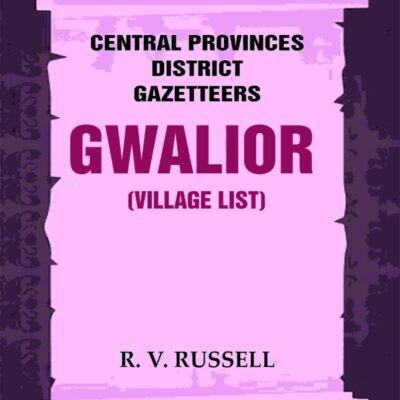 Central Provinces District Gazetteers: Gwalior (Village List) 24th, Vol. I, Pt. III