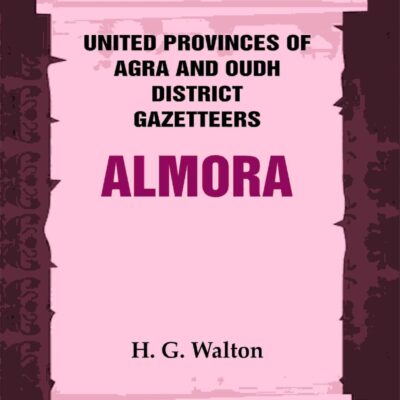 United Provinces of Agra and Oudh District Gazetteers: Almora Vol. IV [Hardcover]