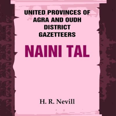 United Provinces of Agra and Oudh District Gazetteers: Naini Tal Vol. XL