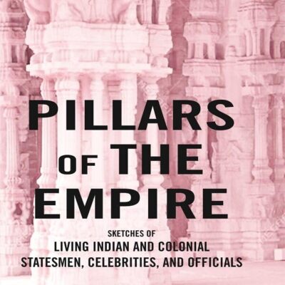 Pillars of the Empire: Sketches of Living Indian and Colonial Statesmen, Celebrities, and Officials [Hardcover]