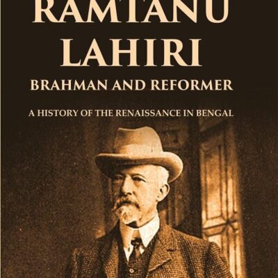 Ramtanu Lahiri Brahman and Reformer: A History of the Renaissance in Bengal