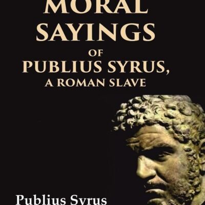 The Moral Sayings of Publius Syrus, A Roman Slave: From the Latin [Hardcover]