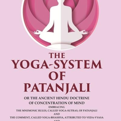 The Yoga-System of Patanjali: Or the Ancient Hindu Doctrine of Concentration of Mind Embracing the Mnemonic Rules, Called Yoga-sutras, [Hardcover]