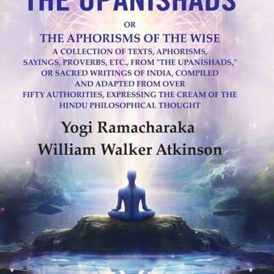 The Spirit of the Upanishads: Or the Aphorisms of the Wise a Collection of Texts, Aphorisms, Sayings, Proverbs, Etc., from "The