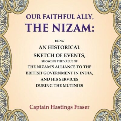 Our Faithful Ally, the Nizam: Being an Historical Sketch of Events, Showing the Value of the Nizam's Alliance to the British Government in [Hardcover]
