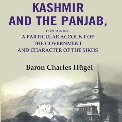 Travels in Kashmir and the Panjab: Containing a Particular Account of the Government and Character of the Sikhs