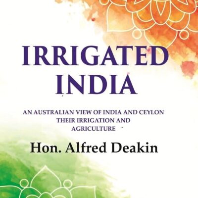 Irrigated India: an Australian View of India and Ceylon Their Irrigation and Agriculture