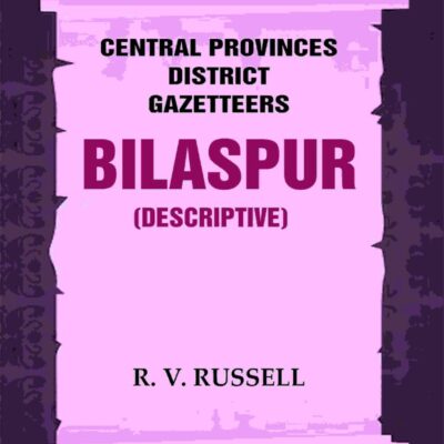 Central Provinces District Gazetteers: Bilaspur (Descriptive) 6th, Vol. A