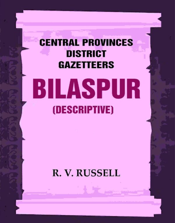 Central Provinces District Gazetteers: Bilaspur (Descriptive) 6th, Vol. A