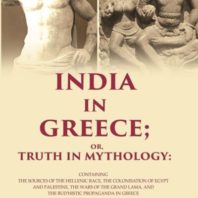 India in Greece; Or, Truth in Mythology: Containing the Sources of the Hellenic Race, the Colonisation of Egypt and Palestine, the Wars [Hardcover]