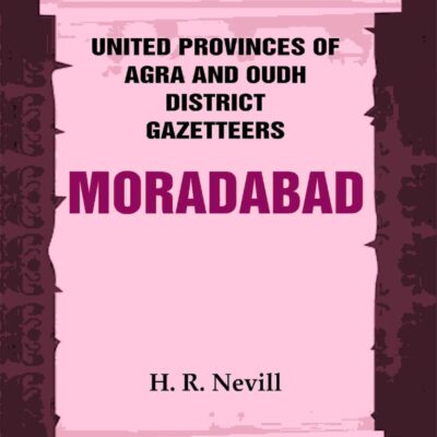 United Provinces of Agra and Oudh District Gazetteers: Moradabad Vol. XXXVII [Hardcover]