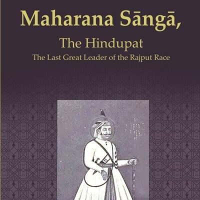 Maharana Sāngā: The Hindupat the Last Great Leader of the Rajput Race