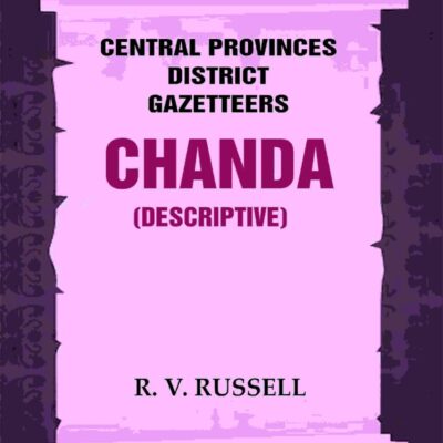 Central Provinces District Gazetteers: Chanda (Descriptive) 8th, Vol. B