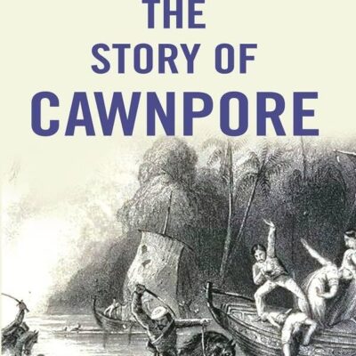 The Story of Cawnpore [Hardcover]