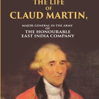 The Life of Claud Martin: Major-General in the Army of the Honourable East India Company