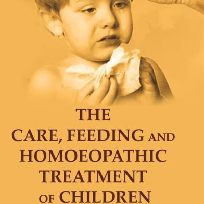 The Care, Feeding and Homoeopathic Treatment of Children [Hardcover]
