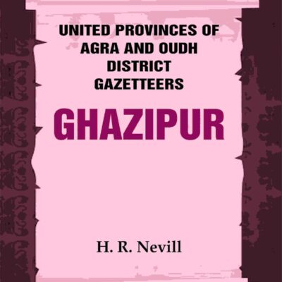 United Provinces of Agra and Oudh District Gazetteers: Ghazipur Vol. XXIV