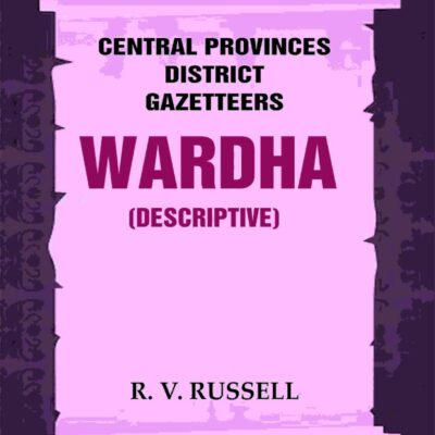 Central Provinces District Gazetteers: Wardha (Descriptive) 22nd, Vol. A [Hardcover]