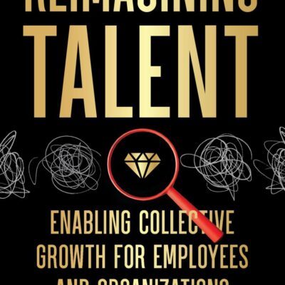 Reimagining Talent : Enabling Collective Growth for Organizations and Employees