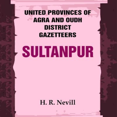 United Provinces of Agra and Oudh District Gazetteers: Sultanpur Vol. XLVIII