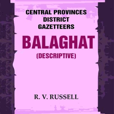 Central Provinces District Gazetteers: Balaghat (Descriptive) 3rd,Vol. A
