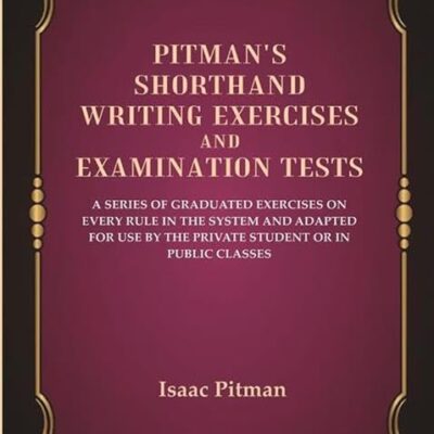 Pitman'S Shorthand Writing Exercises And Examination Tests: A Series Of Graduated Exercises On Every Rule In The System and Adapted [Hardcover]