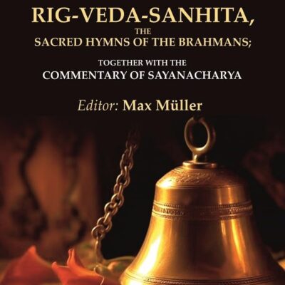 Rig-Veda-Sanhita, the Sacred Hymns of the Brahmans: Together with the Commentary of Sayanacharya 2nd
