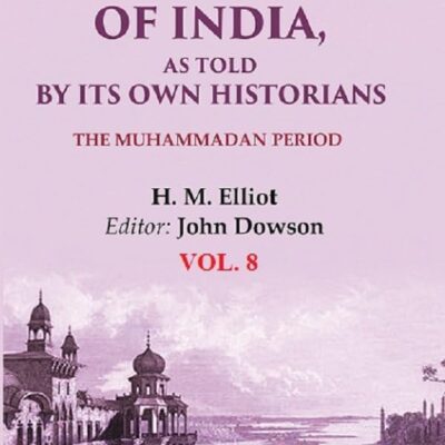 The History of India, as Told by its Own Historians: The Muhammadan Period 8th