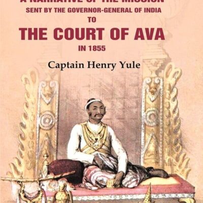 A Narrative Of The Mission Sent By The Governor-general Of India: To The Court Of Ava In 1855