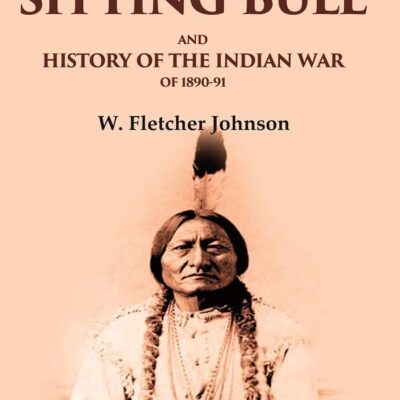 Life of Sitting Bull and History of the Indian War of 1890-91 [Hardcover]