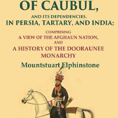 An Account of the Kingdom of Caubul, and its Dependencies, in Persia, Tartary, and India: Comprising a View of the Afghaun Nation 1st [Hardcover]