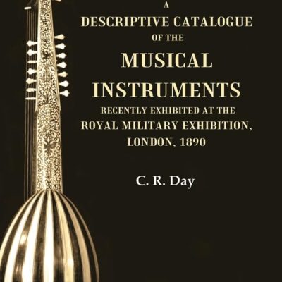 A Descriptive Catalogue of the Musical Instruments Recently Exhibited at the Royal Military Exhibition, London, 1890 [Hardcover]