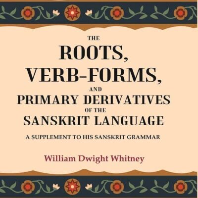 The Roots, Verb-Forms, and Primary Derivatives of the Sanskrit Language: A Supplement to his Sanskrit Grammar [Hardcover]