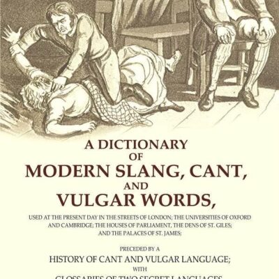 A Dictionary of Modern Slang, Cant, and Vulgar Words: Used at the Present Day in the Streets of London; the Universities of Oxford and